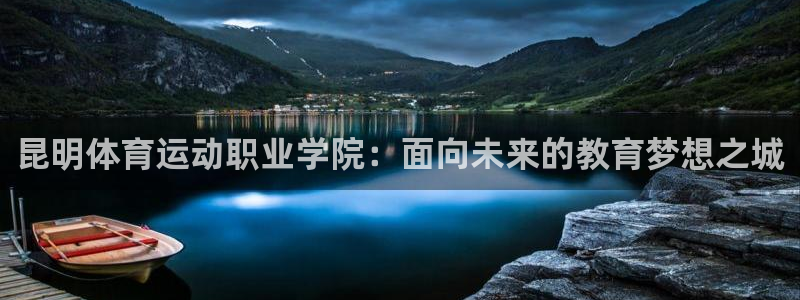 杏彩体育app：昆明体育运动职业学院：面向未来的教育梦想之城
