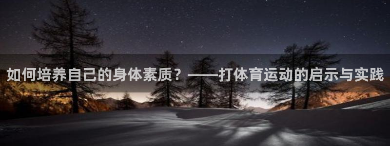 沃尔沃xc902024款直降：如何培养自己的身体素质？——打体育运动的启示与实践