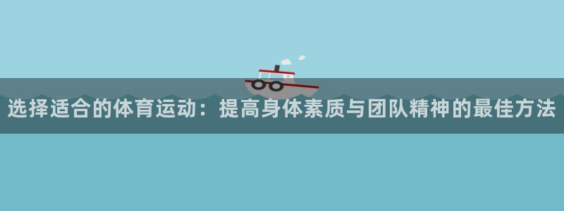 xc40：选择适合的体育运动：提高身体素质与团队精神的最佳方法