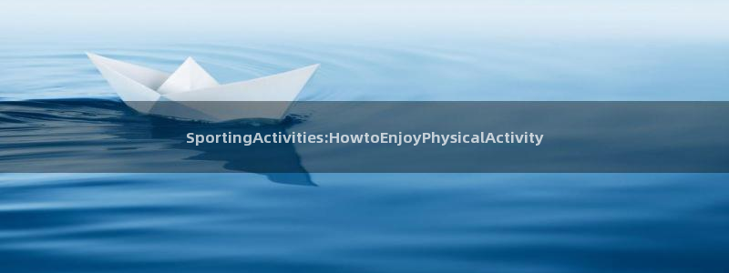 杏彩xc体育代理申请流程：SportingActivities:HowtoEnj