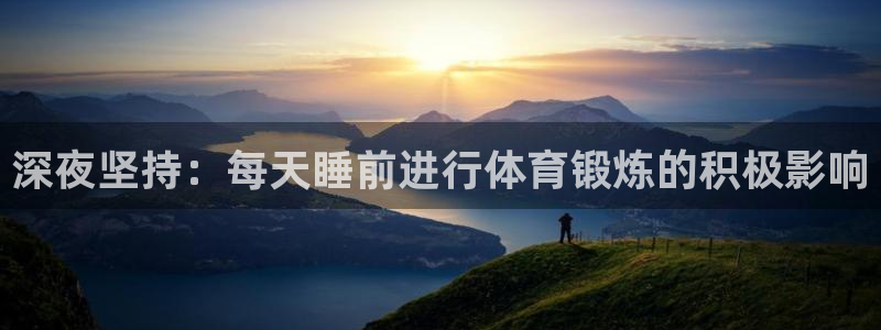 volve xc60：深夜坚持：每天睡前进行体育锻炼的积极影响