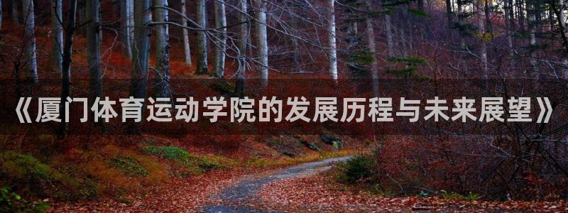 xc50：《厦门体育运动学院的发展历程与未来展望》