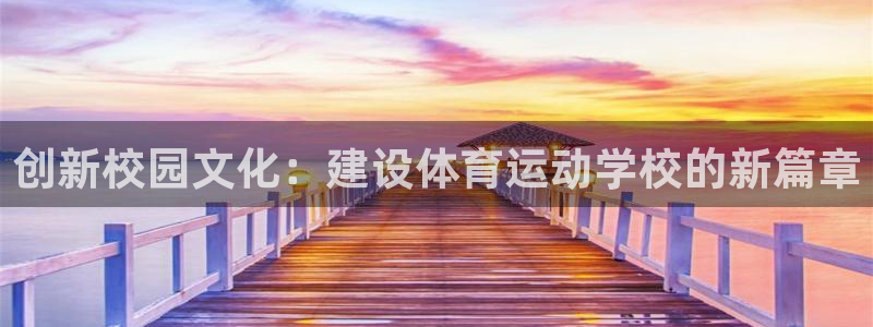 杏彩xc体育凯捷平台招商：创新校园文化：建设体育运动学校的新篇章