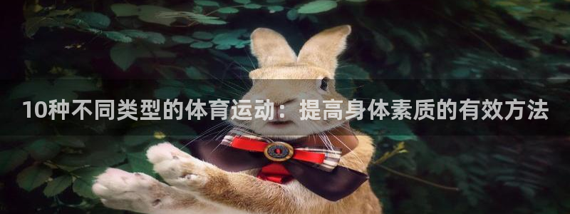 杏彩xc代理：10种不同类型的体育运动：提高身体素质的有效方法