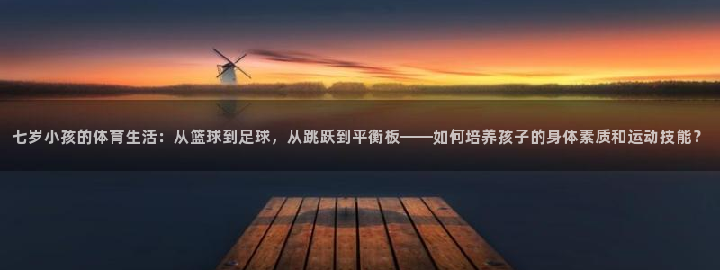 xc8：七岁小孩的体育生活：从篮球到足球，从跳跃到平衡板——如何培养孩子的身体素